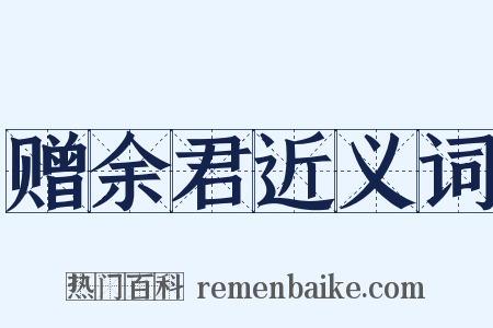 赠余君近义词是什么意思的图片
